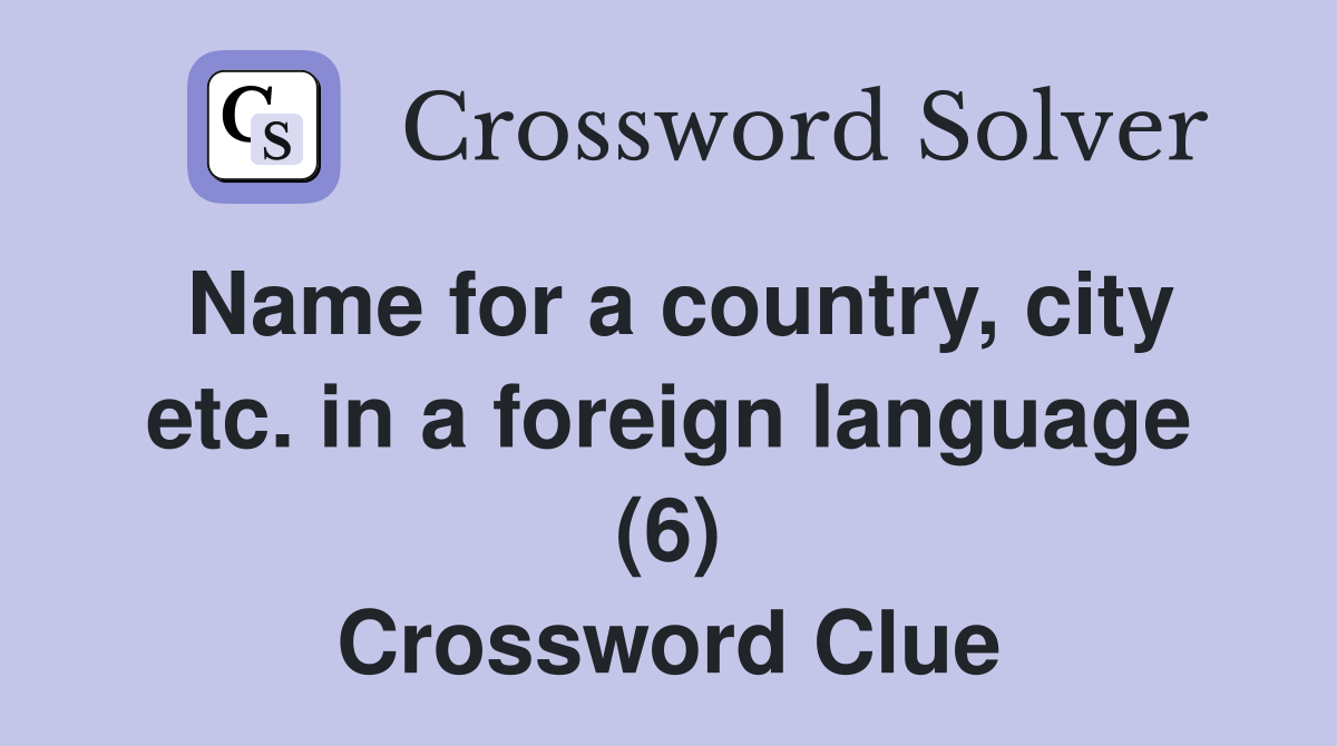 Name for a country, city etc. in a foreign language (6) Crossword Clue