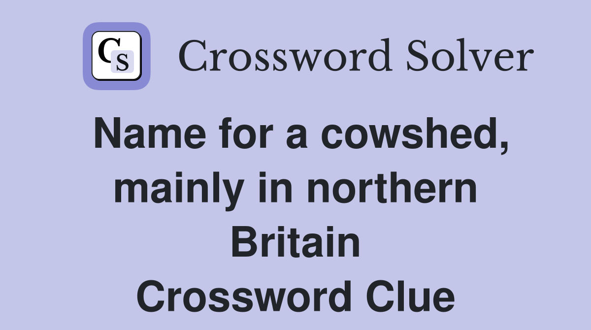 Name for a cowshed, mainly in northern Britain Crossword Clue