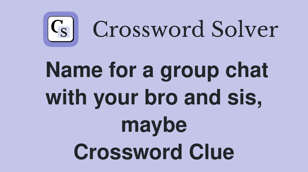 Name for a group chat with your bro and sis, maybe Crossword Clue