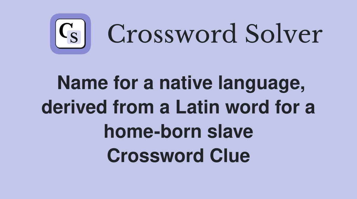 Name for a native language, derived from a Latin word for a home-born slave Crossword Clue