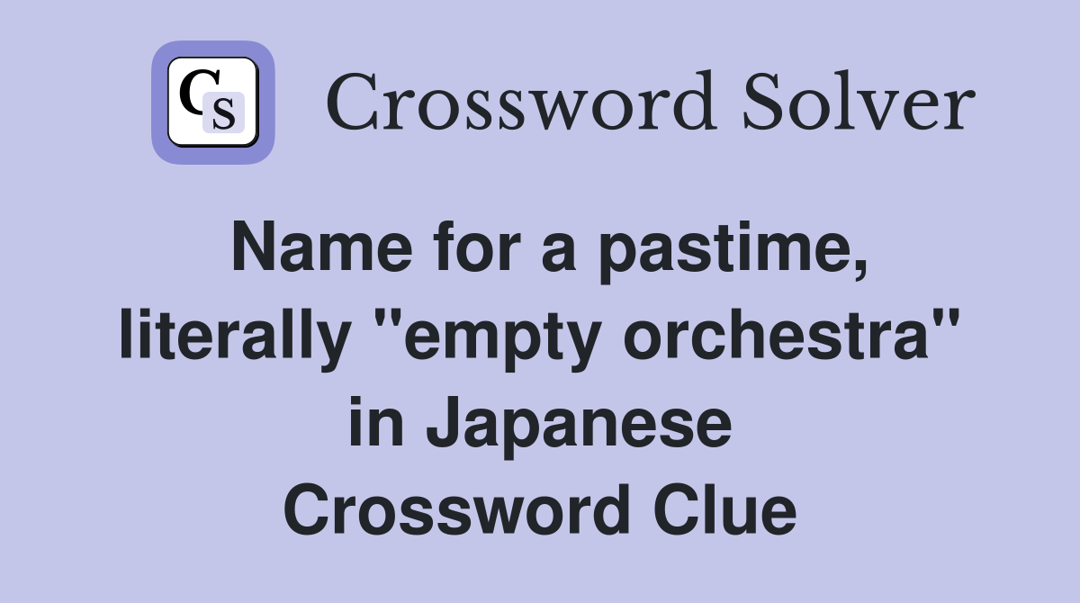 Name for a pastime, literally "empty orchestra" in Japanese Crossword Clue