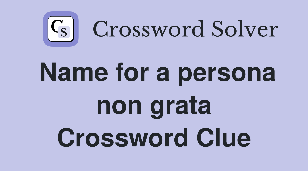 Name for a persona non grata Crossword Clue