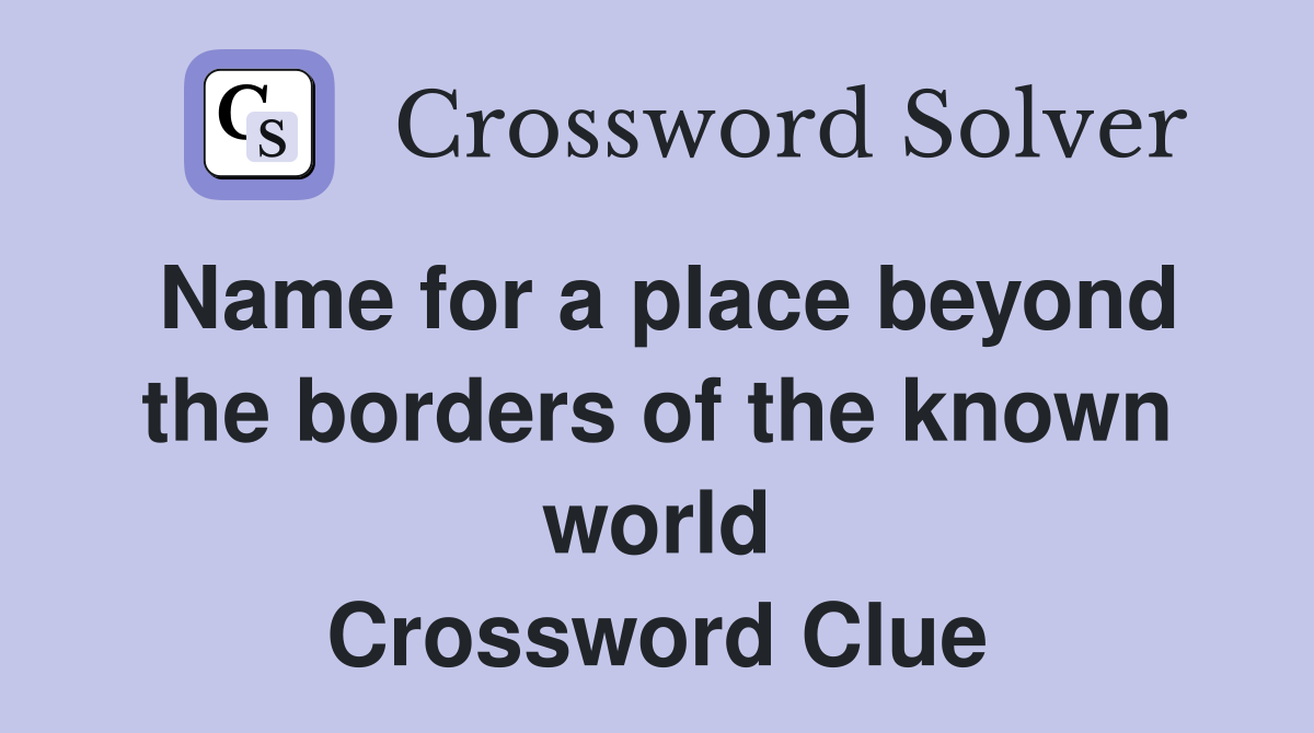 Name for a place beyond the borders of the known world Crossword Clue