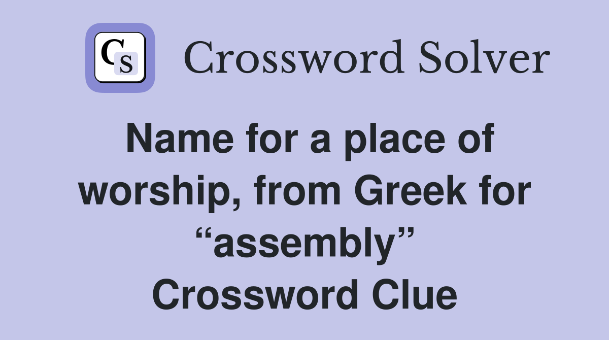 Name for a place of worship, from Greek for “assembly” Crossword Clue