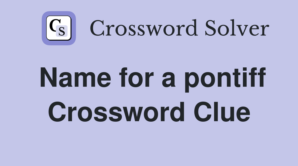 Name for a pontiff Crossword Clue