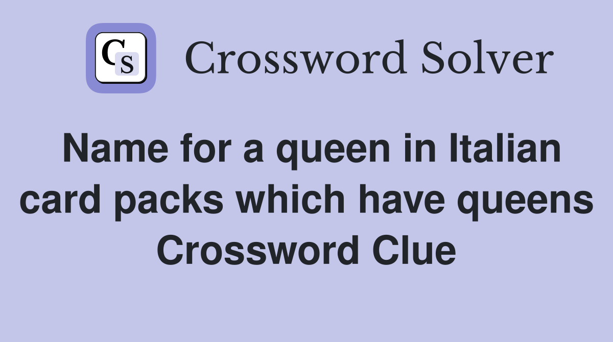 Name for a queen in Italian card packs which have queens Crossword Clue