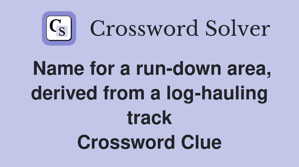 Name for a run-down area, derived from a log-hauling track Crossword Clue