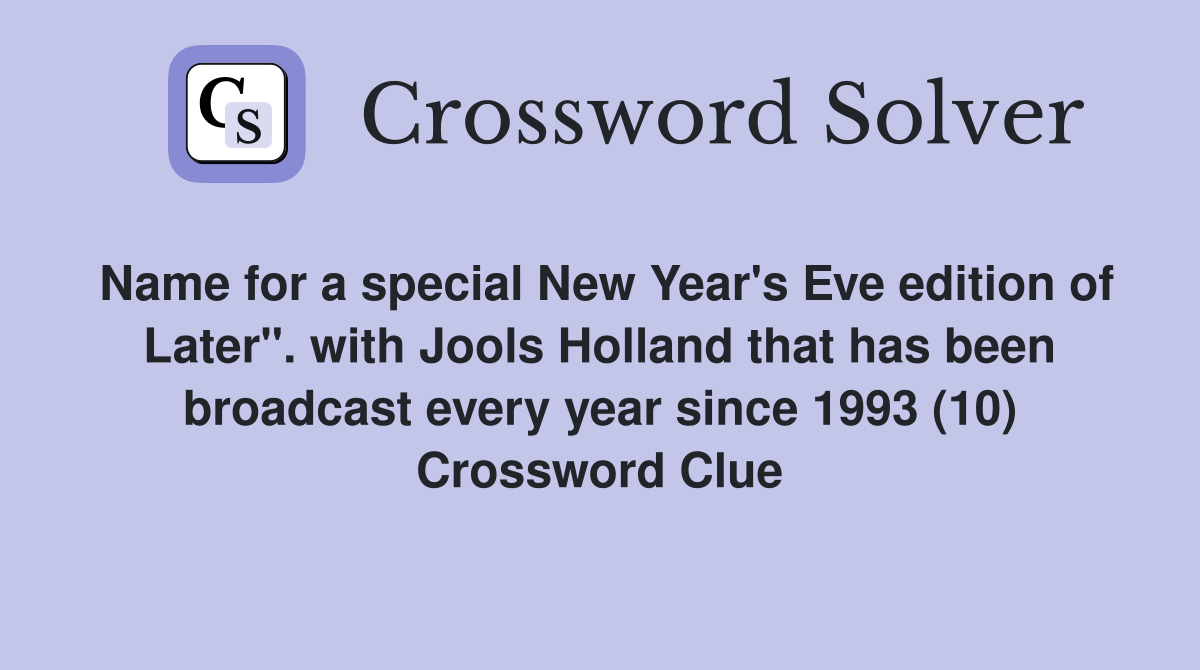 Name for a special New Year's Eve edition of Later". with Jools Holland that has been broadcast every year since 1993 (10) Crossword Clue