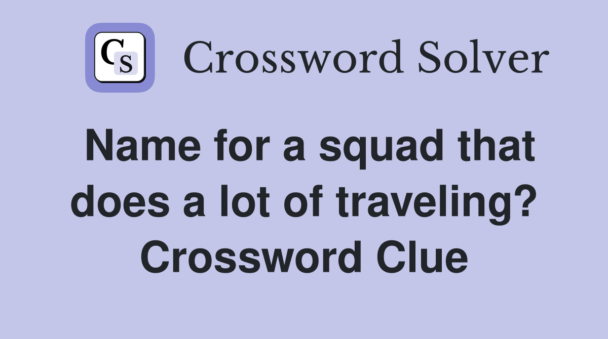 Name for a squad that does a lot of traveling? Crossword Clue