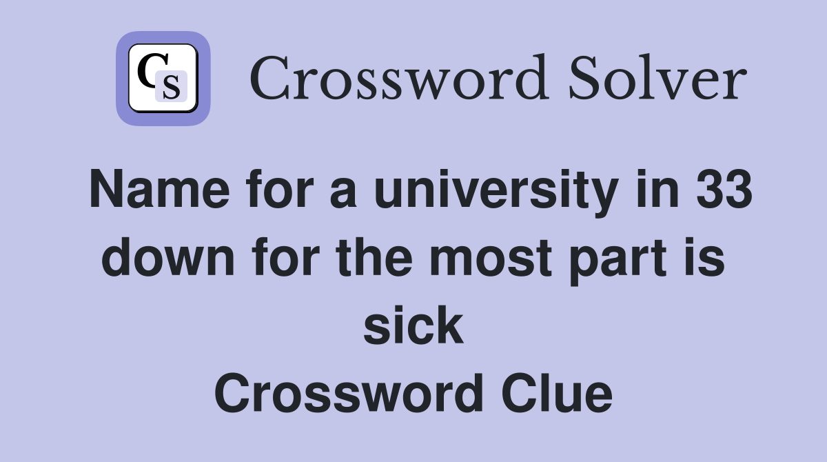 Name for a university in 33 down for the most part is sick Crossword Clue