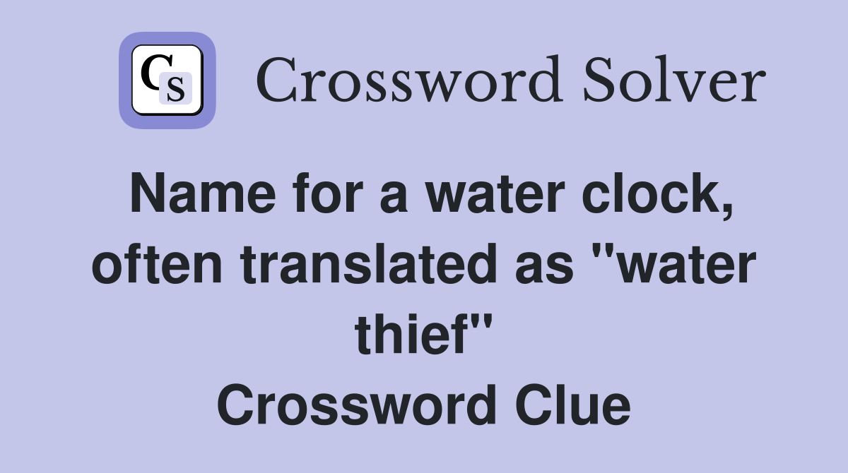 Name for a water clock, often translated as "water thief" Crossword Clue