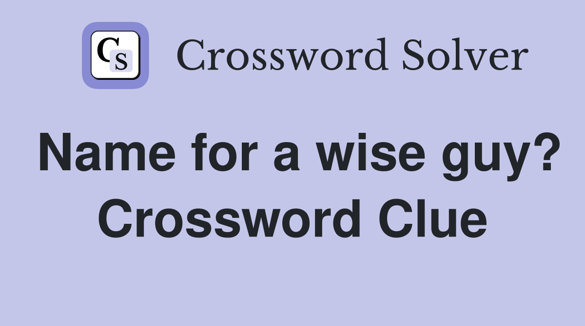 Name for a wise guy? Crossword Clue