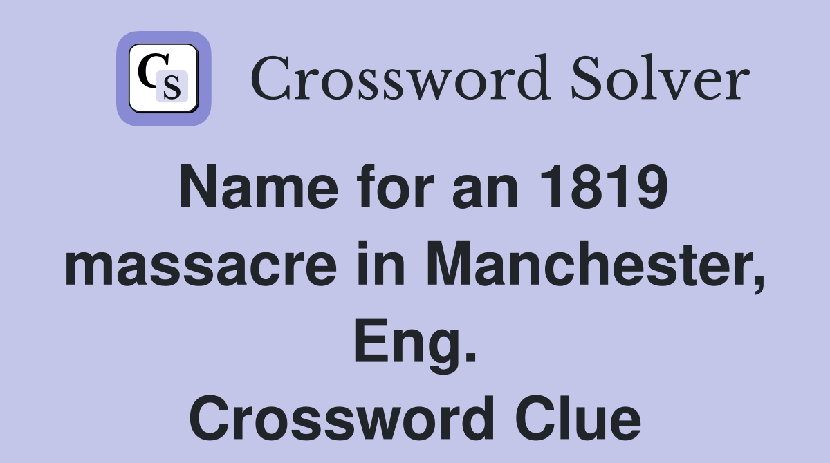 Name for an 1819 massacre in Manchester, Eng. Crossword Clue