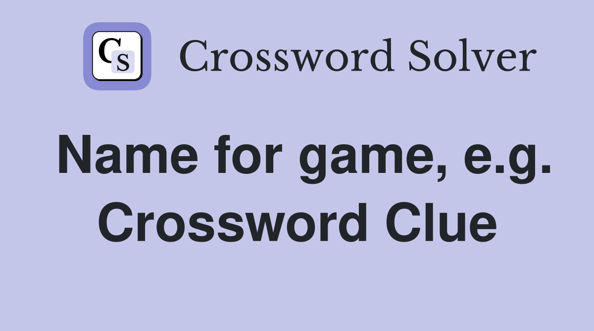 Name for game, e.g. Crossword Clue