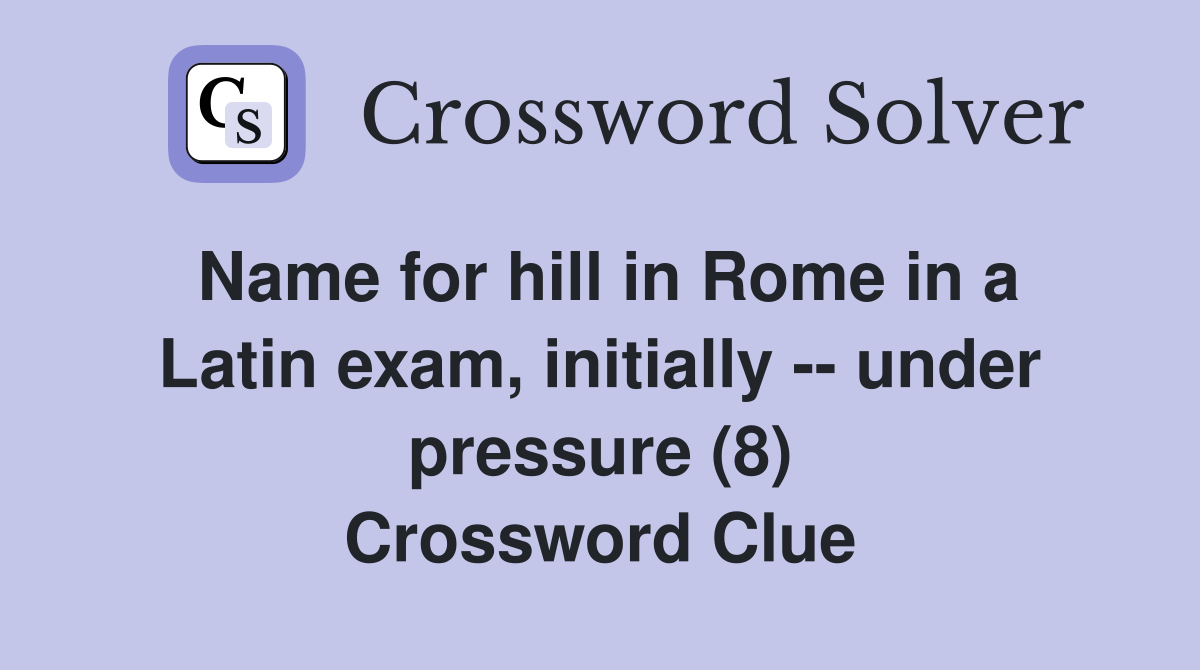 Name for hill in Rome in a Latin exam, initially -- under pressure (8) Crossword Clue
