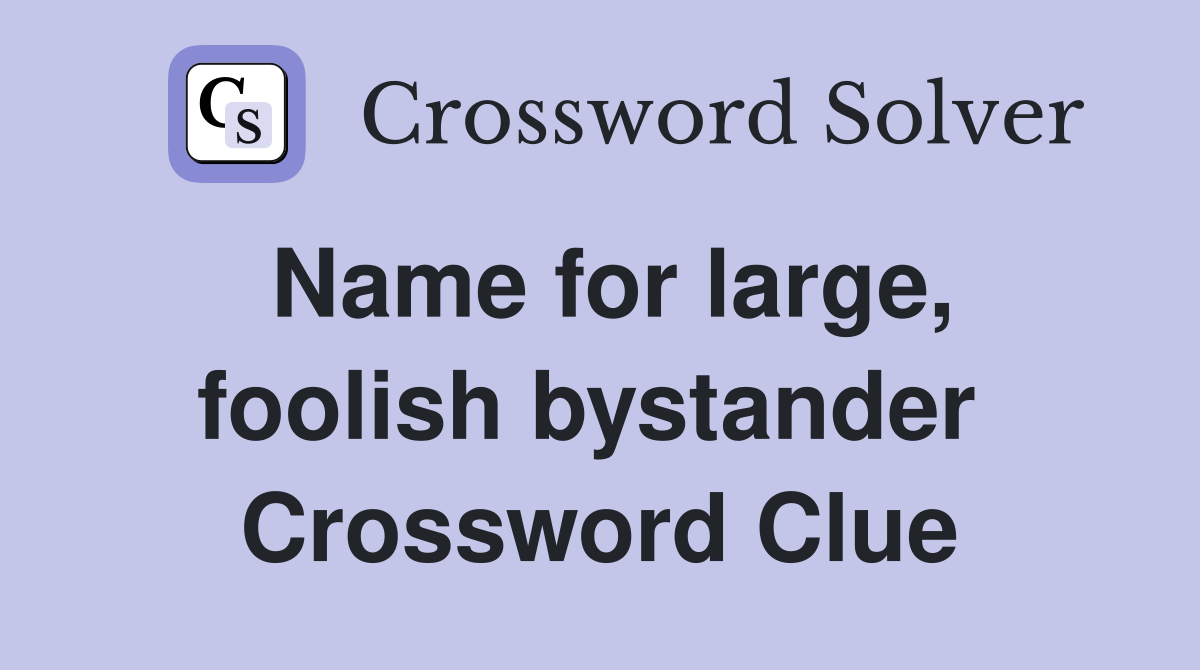 Name for large, foolish bystander  Crossword Clue