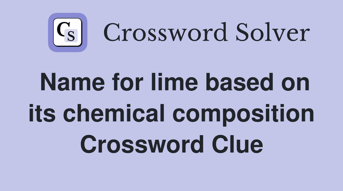 Name for lime based on its chemical composition Crossword Clue