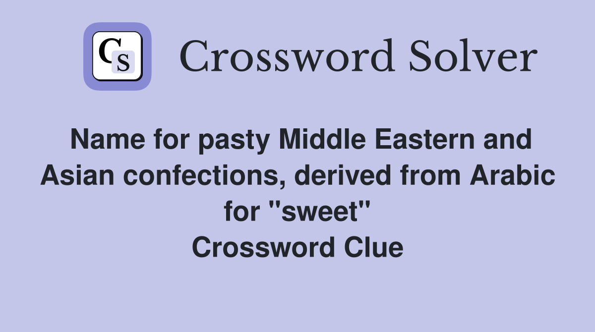 Name for pasty Middle Eastern and Asian confections, derived from Arabic for "sweet" Crossword Clue