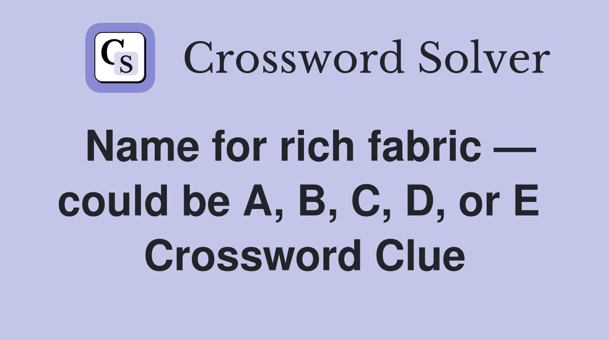Name for rich fabric — could be A, B, C, D, or E  Crossword Clue