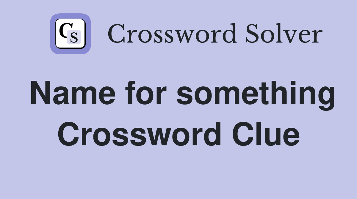 Name for something Crossword Clue