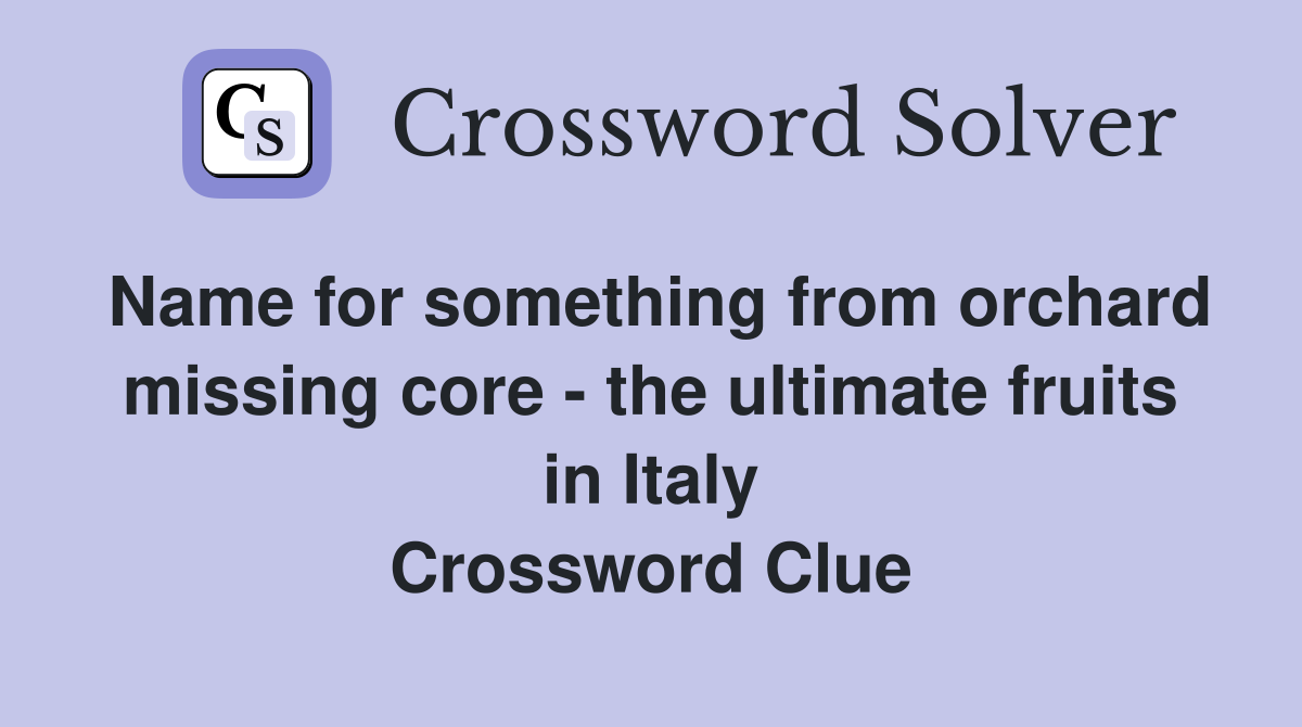 Name for something from orchard missing core - the ultimate fruits in Italy Crossword Clue