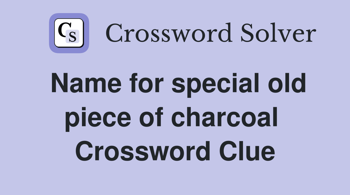 Name for special old piece of charcoal  Crossword Clue