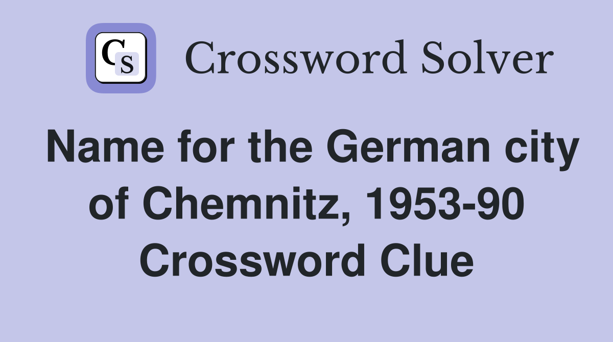 Name for the German city of Chemnitz, 1953-90 Crossword Clue