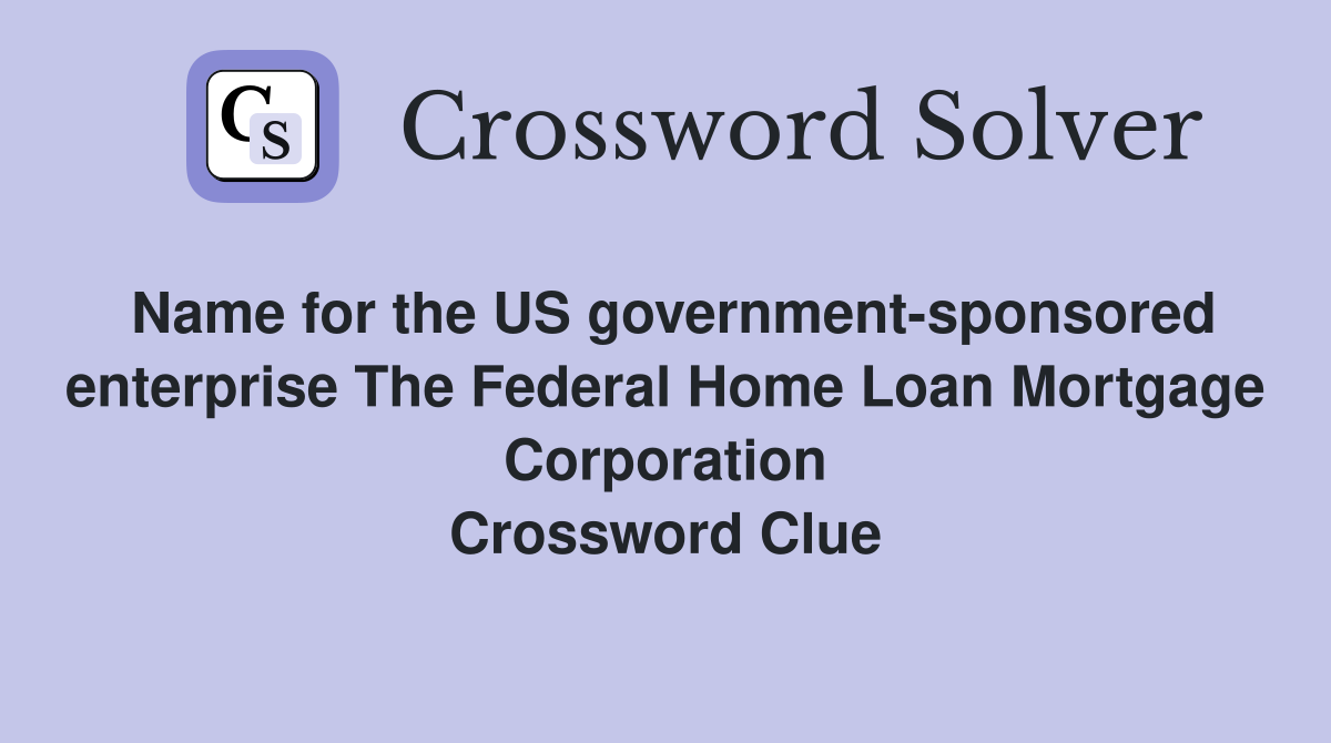Name for the US government-sponsored enterprise The Federal Home Loan Mortgage Corporation Crossword Clue