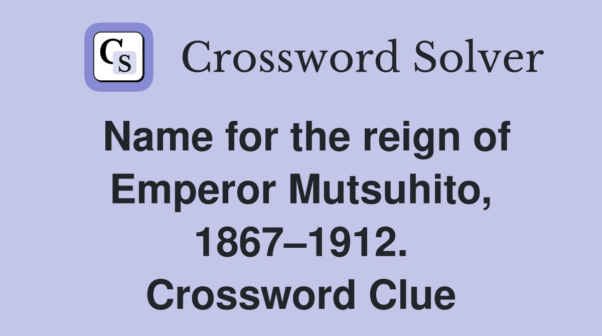 Name for the reign of Emperor Mutsuhito, 1867–1912. Crossword Clue