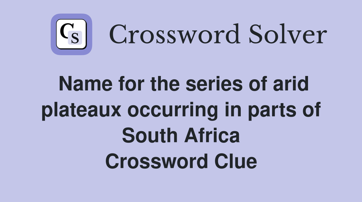 Name for the series of arid plateaux occurring in parts of South Africa Crossword Clue