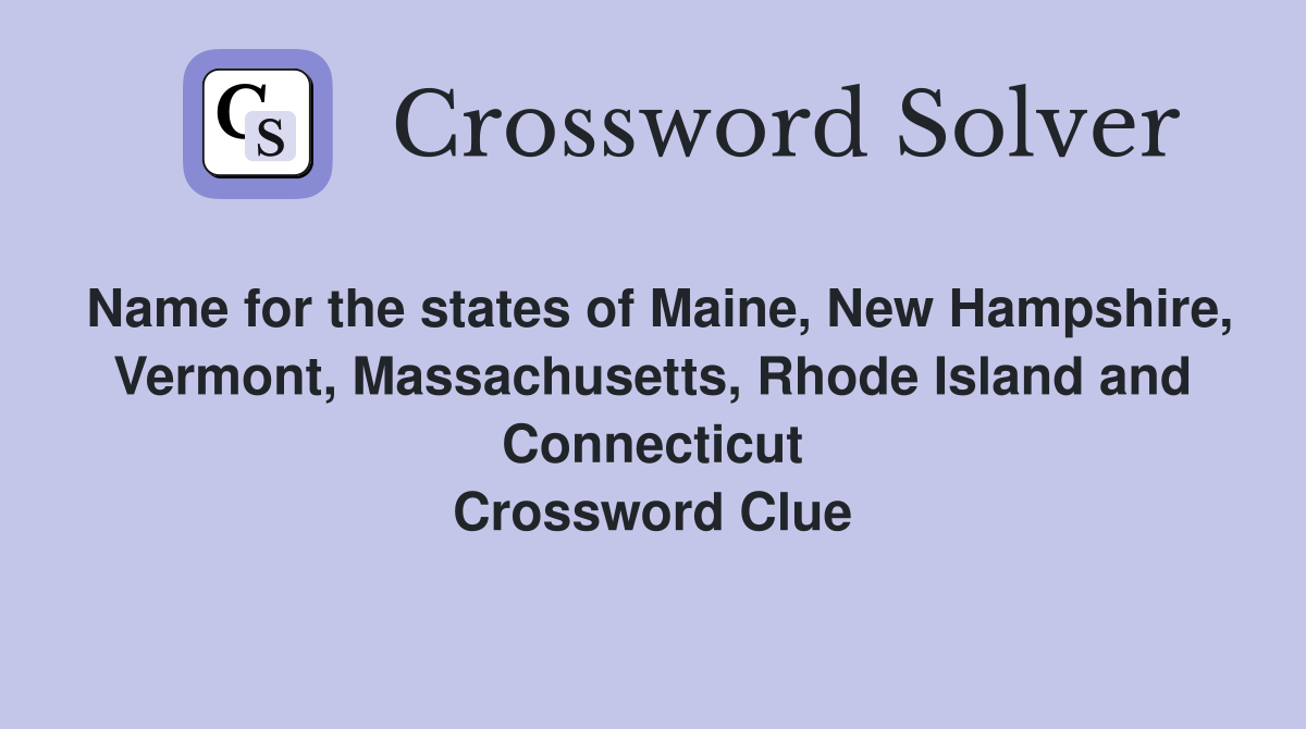Name for the states of Maine, New Hampshire, Vermont, Massachusetts, Rhode Island and Connecticut Crossword Clue