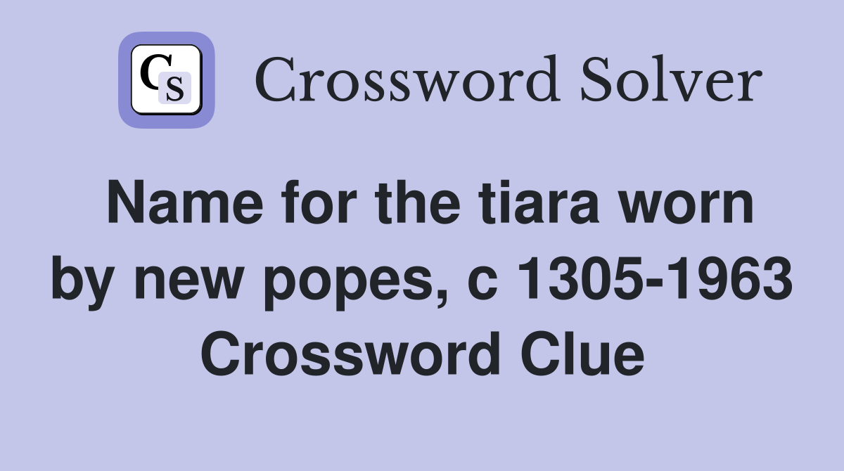 Name for the tiara worn by new popes, c 1305-1963 Crossword Clue