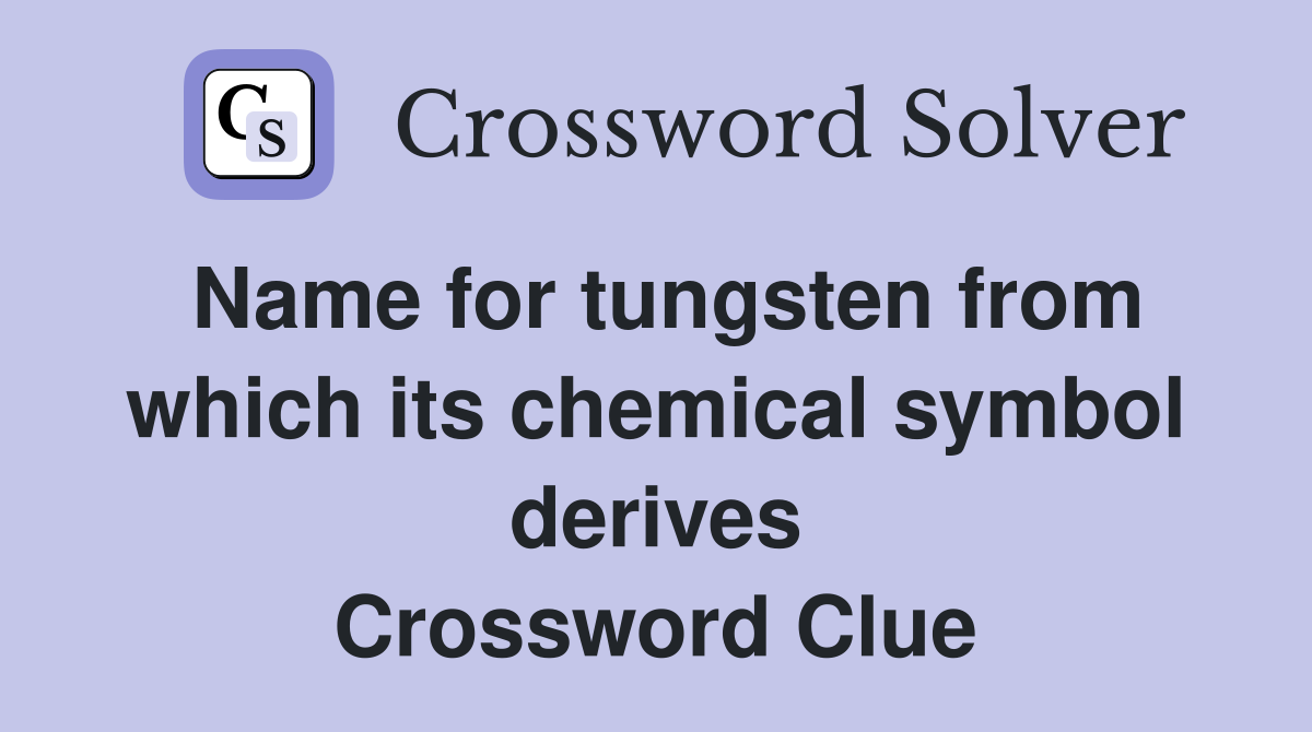 Name for tungsten from which its chemical symbol derives Crossword Clue