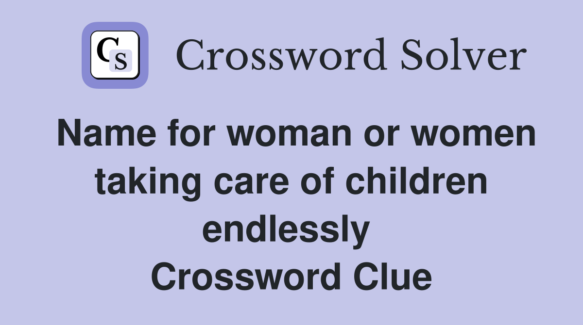 Name for woman or women taking care of children endlessly  Crossword Clue