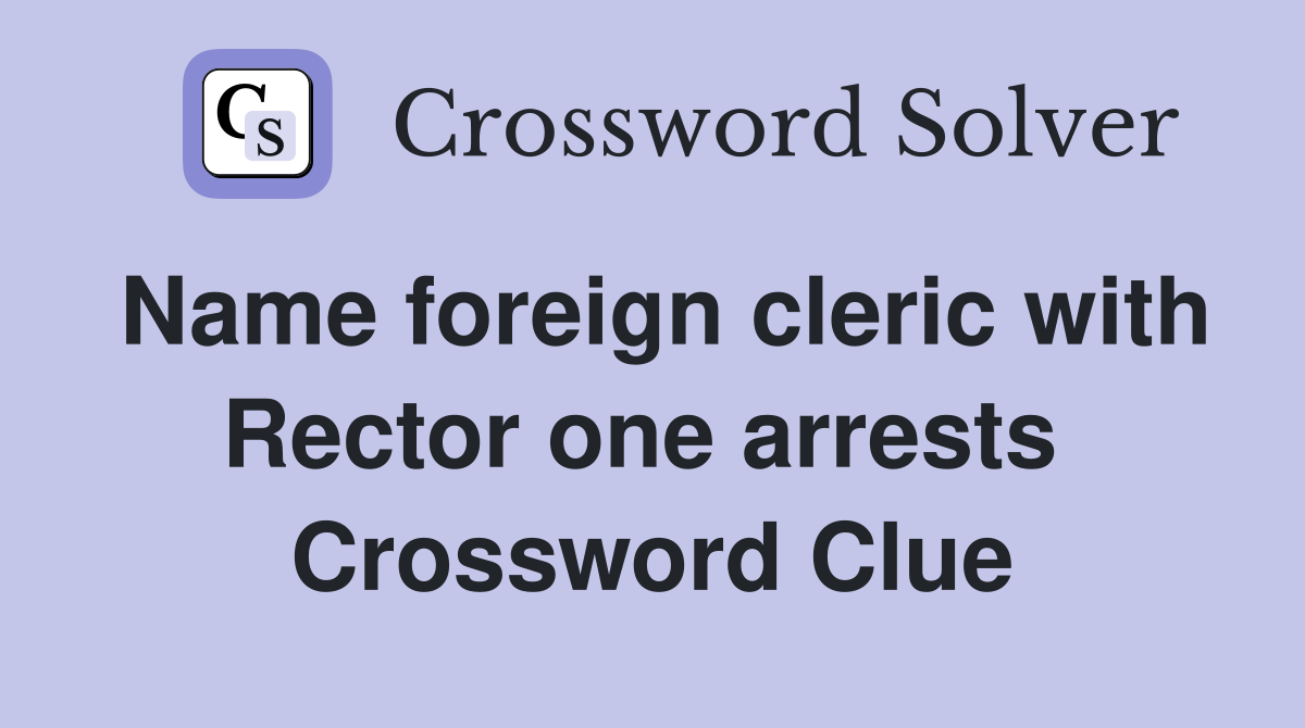Name foreign cleric with Rector one arrests  Crossword Clue