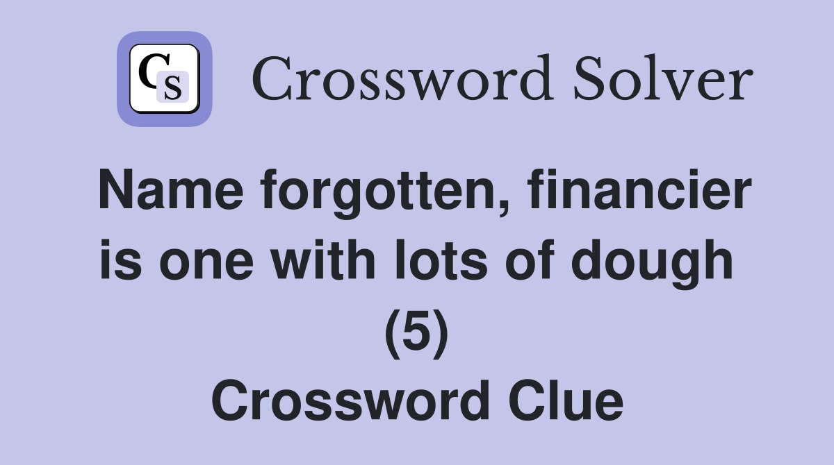Name forgotten, financier is one with lots of dough (5) Crossword Clue