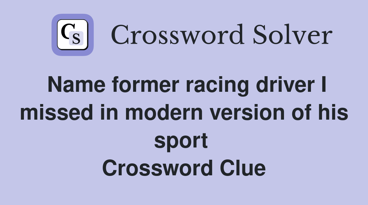 Name former racing driver I missed in modern version of his sport  Crossword Clue