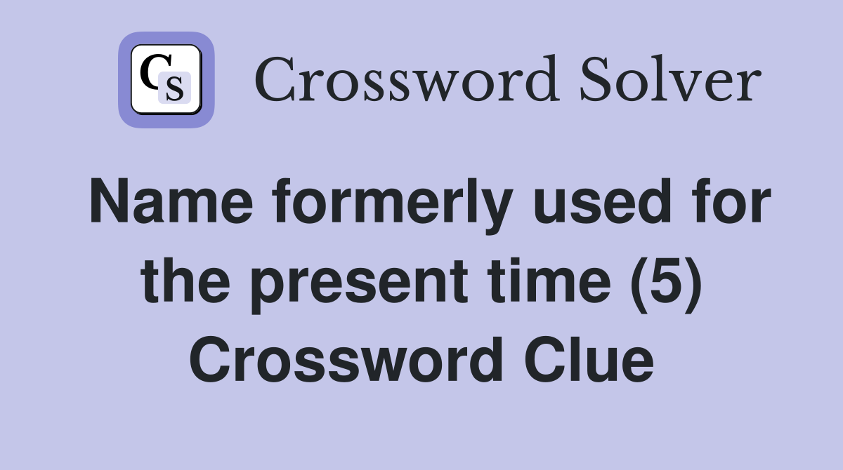 Name formerly used for the present time (5) Crossword Clue
