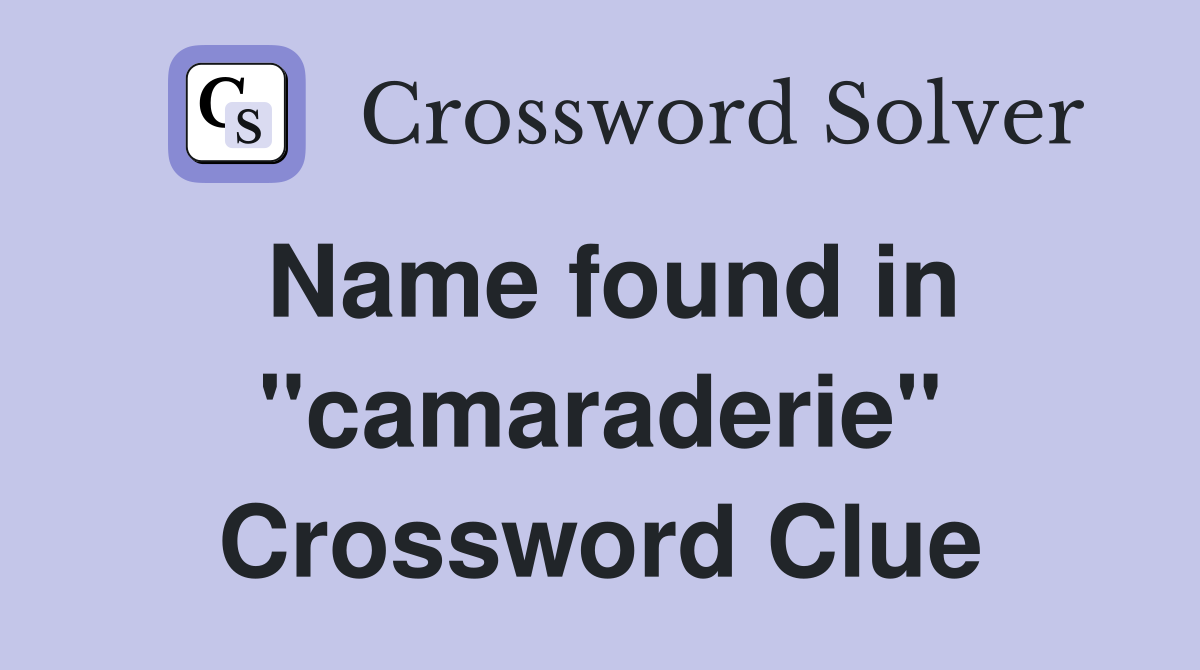Name found in "camaraderie" Crossword Clue