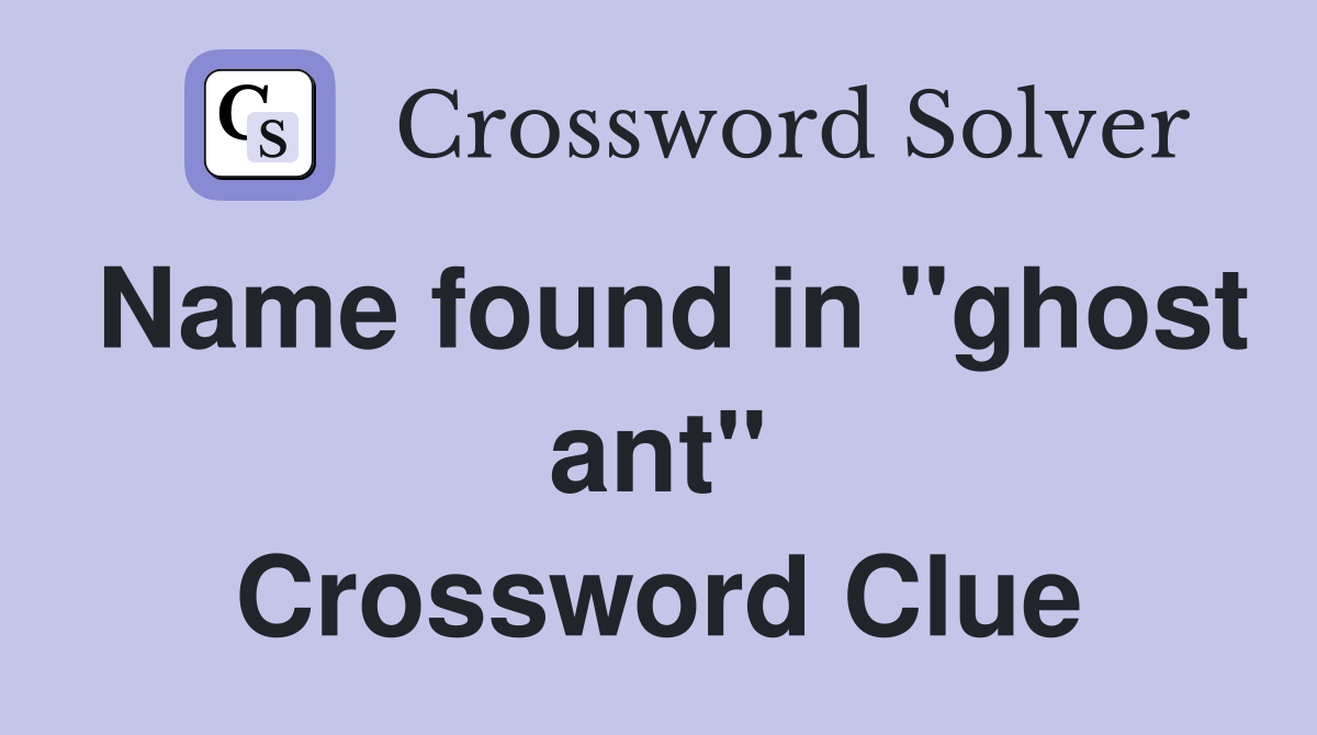 Name found in "ghost ant" Crossword Clue
