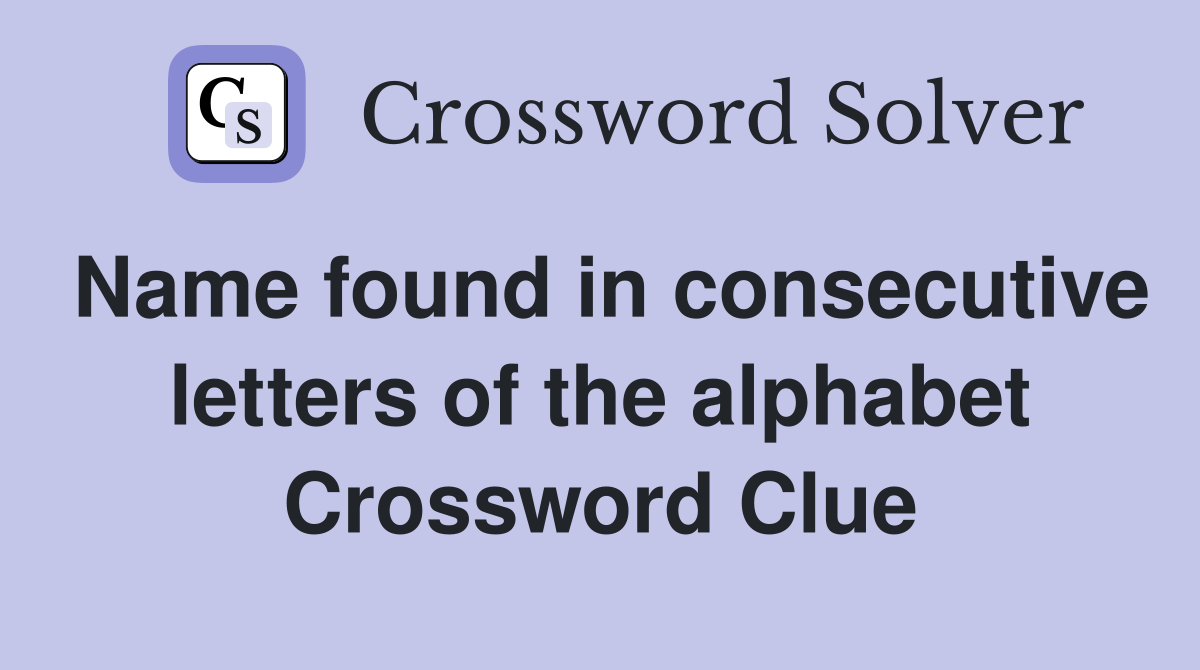 Name found in consecutive letters of the alphabet Crossword Clue