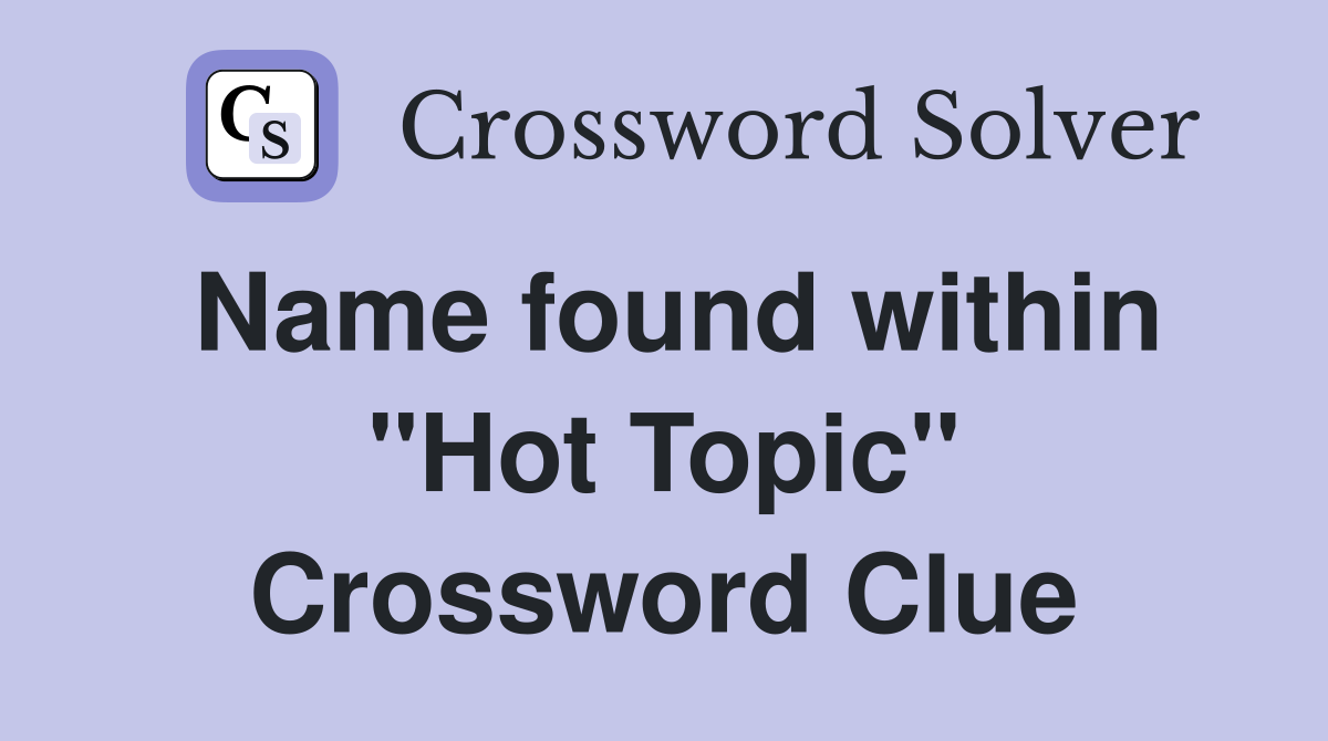 Name found within "Hot Topic" Crossword Clue