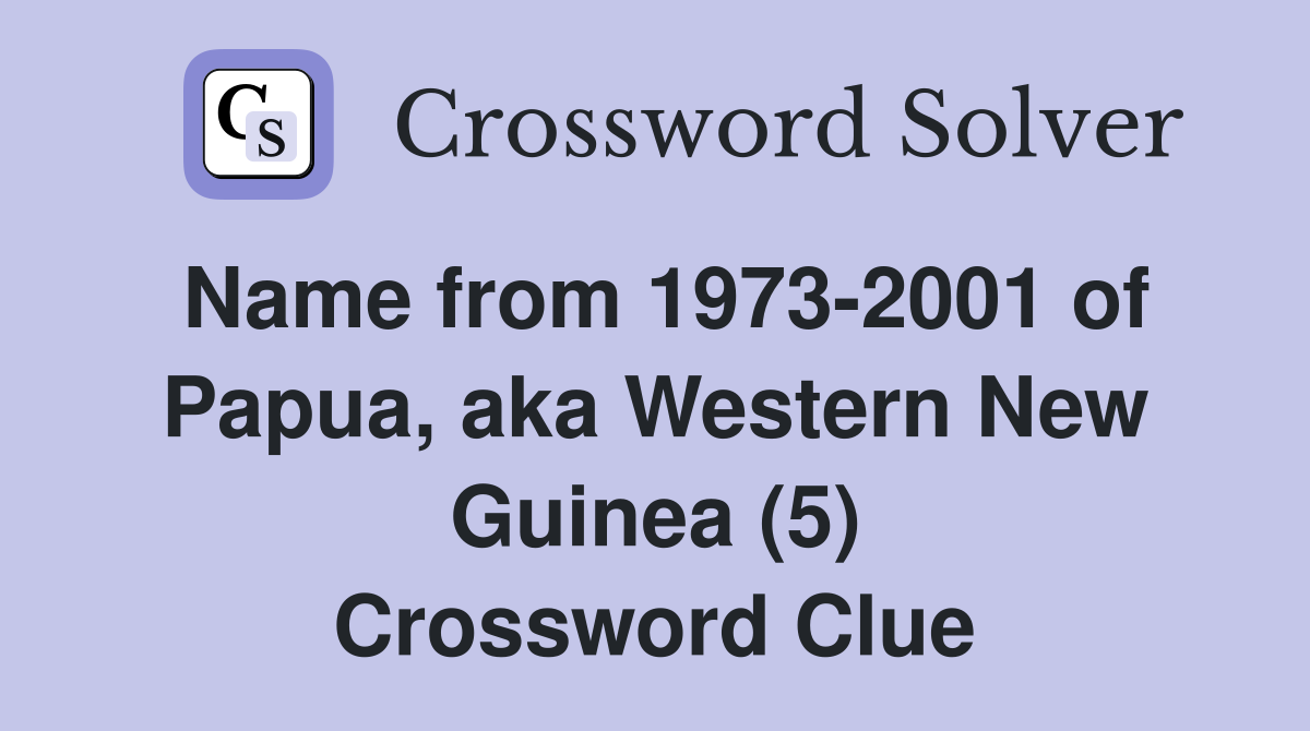 Name from 1973-2001 of Papua, aka Western New Guinea (5) Crossword Clue