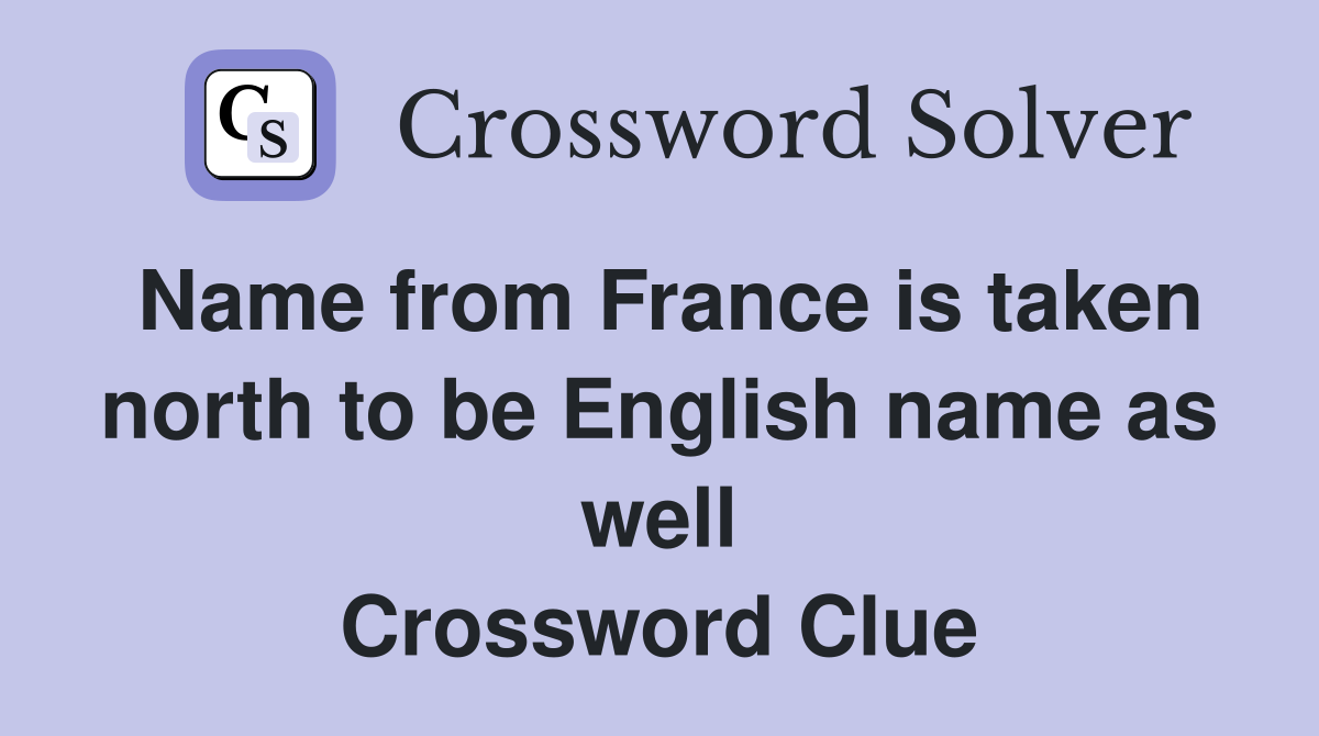 Name from France is taken north to be English name as well Crossword Clue