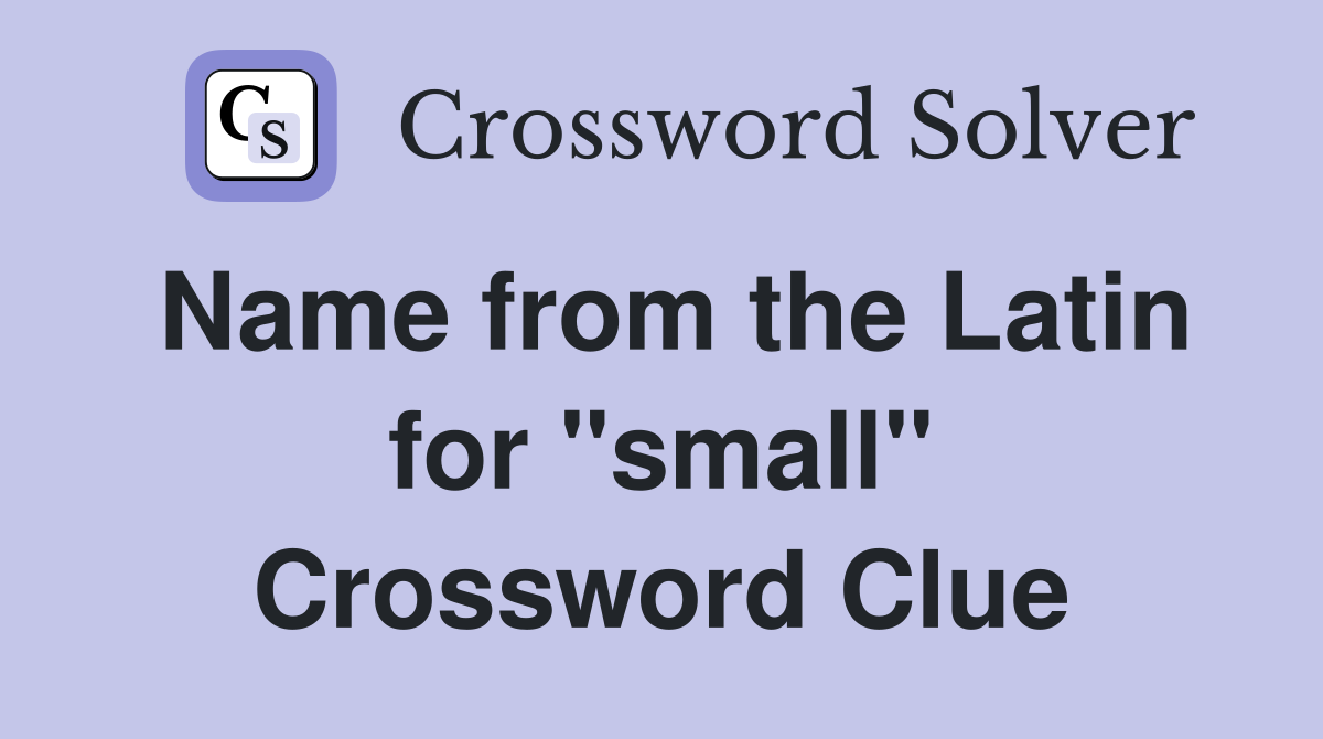 Name from the Latin for "small" Crossword Clue