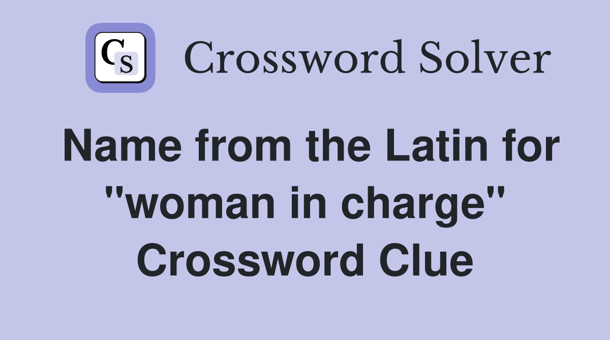 Name from the Latin for ''woman in charge'' Crossword Clue