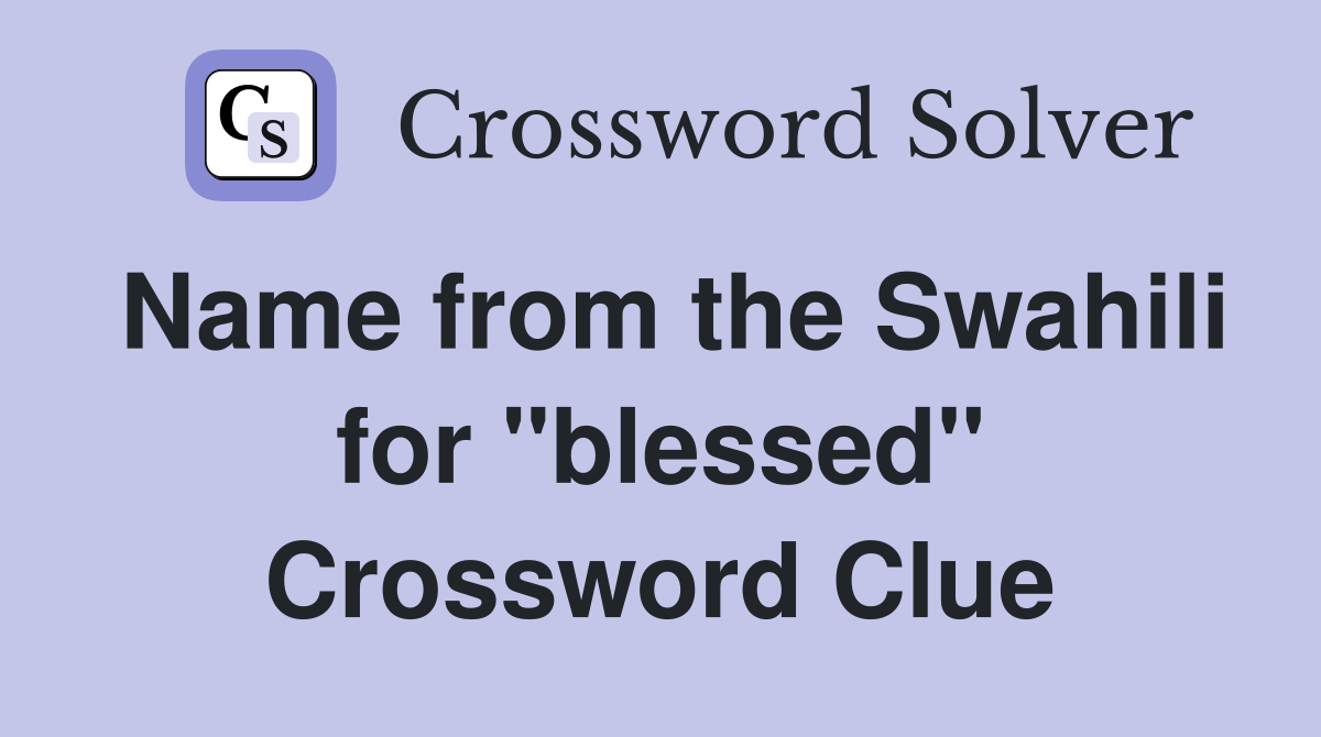 Name from the Swahili for "blessed" Crossword Clue