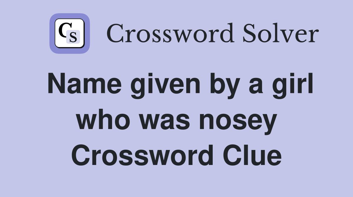 Name given by a girl who was nosey Crossword Clue
