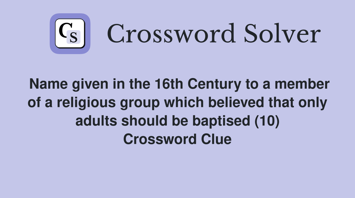 Name given in the 16th Century to a member of a religious group which believed that only adults should be baptised (10) Crossword Clue