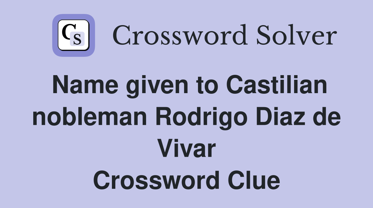 Name given to Castilian nobleman Rodrigo Diaz de Vivar Crossword Clue